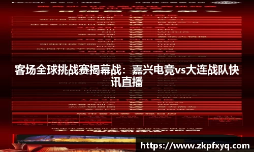 客场全球挑战赛揭幕战：嘉兴电竞vs大连战队快讯直播