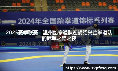 2025赛季联赛：温州跆拳道队迎战绍兴跆拳道队的冠军之路之夜