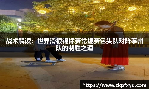 战术解读：世界滑板锦标赛常规赛包头队对阵泰州队的制胜之道