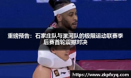 重磅预告：石家庄队与漯河队的极限运动联赛季后赛首轮震撼对决